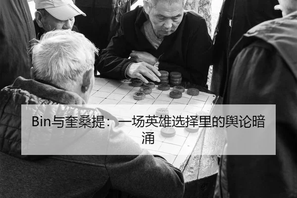 Bin与奎桑提：一场英雄选择里的舆论暗涌